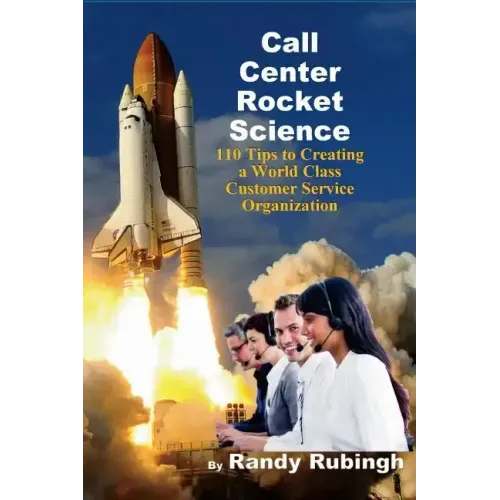 Call Center Rocket Science: 110 Tips to Creating a World Class Customer Service Organization