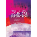 First Steps in Clinical Supervision: A Guide for Healthcare Professionals