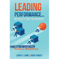 Leading Performance... Because It Can't Be Managed: How to Lead the Modern Workforce
