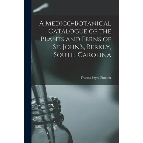 A Medico-botanical Catalogue of the Plants and Ferns of St. John's, Berkly, South-Carolina