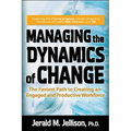 Managing the Dynamics of Change: The Fastest Path to Creating an Engaged and Productive Workplace