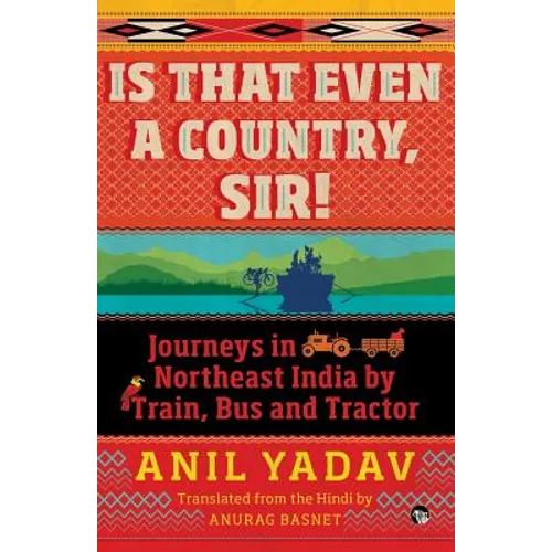 Is That Even a Country, Sir!: Journeys in Northeast India by Train, Bus and Tractor