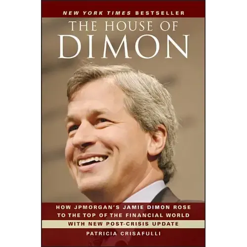 The House of Dimon: How Jpmorgan's Jamie Dimon Rose to the Top of the Financial World