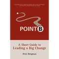 Point B: A Short Guide to Leading a Big Change
