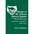 Origins of the Federal Reserve System: Money, Class, and Corporate Capitalism, 1890-1913