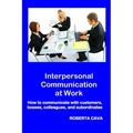 Interpersonal Communication at Work: How to communicate with customers, bosses, colleagues and subordinates