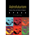 Astrofuturism: Science, Race, and Visions of Utopia in Space