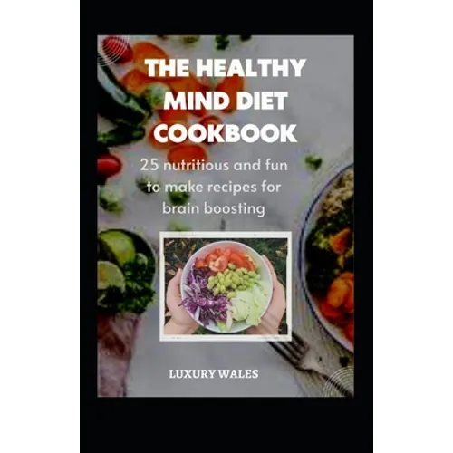 The Healthy Mind Diet Cookbook: 25 Nutritious And Fun To Make Recipes For Brain Boosting