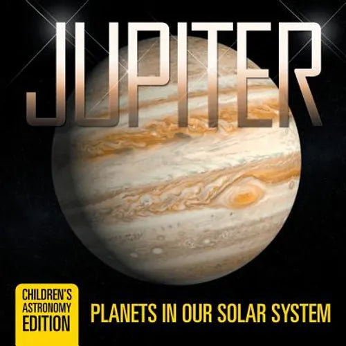 Jupiter: Planets in Our Solar System Children's Astronomy Edition