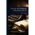 The Life and Times of Col. James Fisk, Jr.