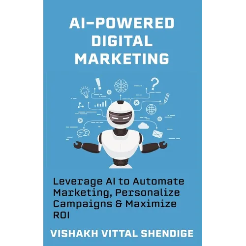 AI-Powered Digital Marketing: Leverage AI to Automate Marketing, Personalize Campaigns & Maximize ROI