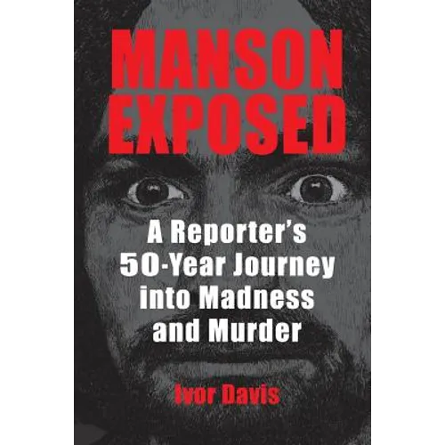 Manson Exposed: A Reporter's 50-Year Journey into Madness and Murder