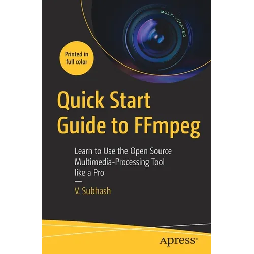 Quick Start Guide to Ffmpeg: Learn to Use the Open Source Multimedia-Processing Tool Like a Pro