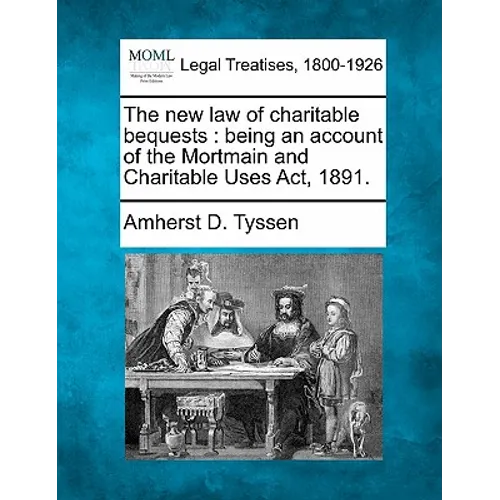 The New Law of Charitable Bequests: Being an Account of the Mortmain and Charitable Uses ACT, 1891.