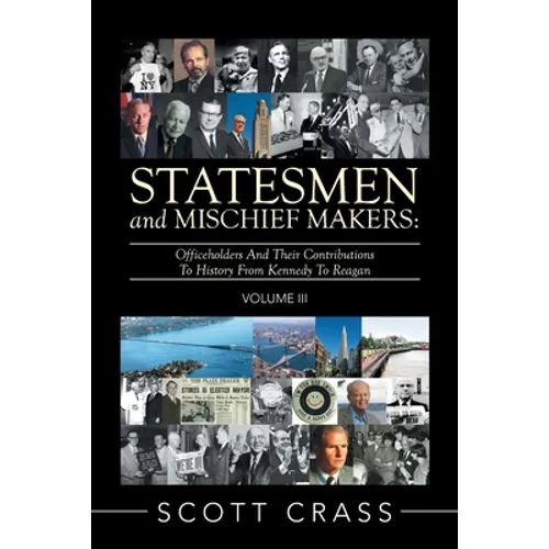 Statesmen and Mischief Makers: Volume Iii: Officeholders and Their Contributions to History from Kennedy to Reagan
