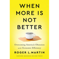 When More Is Not Better: Overcoming America's Obsession with Economic Efficiency