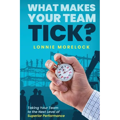 What Makes Your Team Tick?: Taking Your Team to the Next Level of Superior Performance