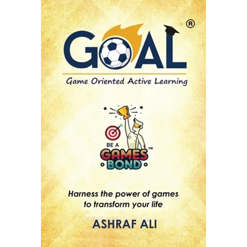 GOAL(R) - Game Oriented Active Learning: BE A GAMES BOND - Harness the power of games to transform your life