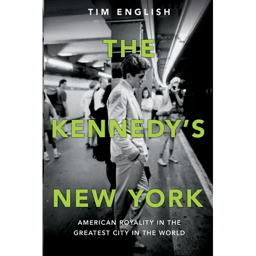 The Kennedys' New York: American Royalty in the Greatest City in the World