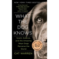 What the Dog Knows: Scent, Science, and the Amazing Ways Dogs Perceive the World