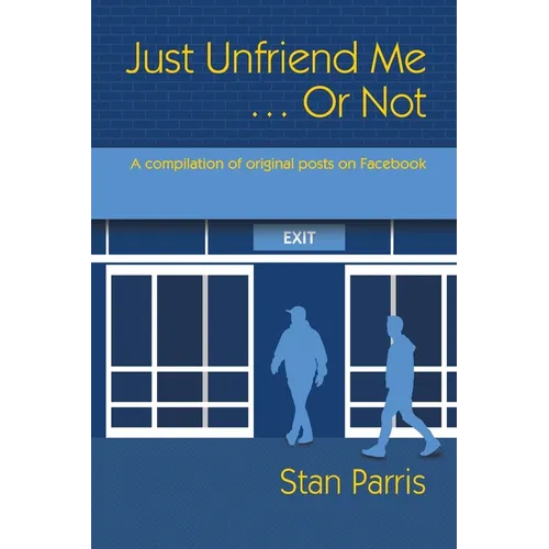 Just Unfriend Me ... Or Not: A compilation of original posts on Facebook