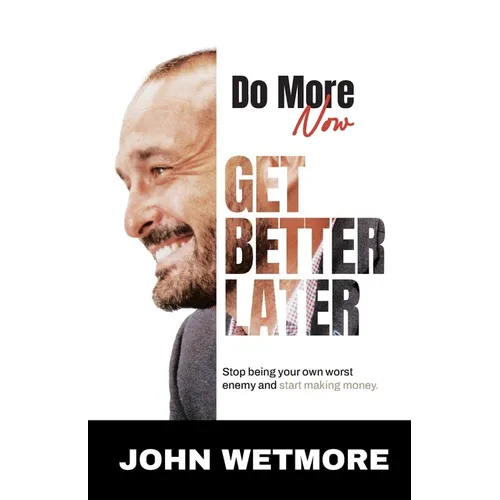 Do More Now, Get Better Later: Stop Being Your Own Worst Enemy and Start Making Money