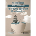 An Integrated Theory & Psychotherapy for Trauma-spectrum Manifestations