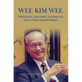 Wee Kim Wee: President, Diplomat, Journalist and a True Singaporean: President, Diplomat, Journalist and a True Singaporean