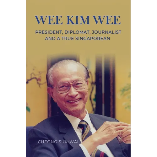 Wee Kim Wee: President, Diplomat, Journalist and a True Singaporean: President, Diplomat, Journalist and a True Singaporean
