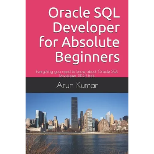 Oracle SQL Developer for Absolute Beginners: Everything you need to know about Oracle SQL Developer (18.2) tool