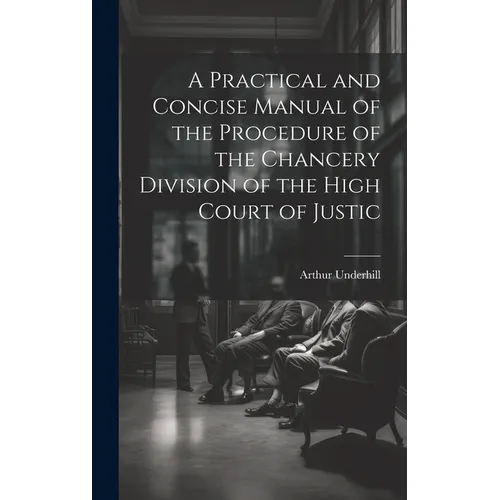 A Practical and Concise Manual of the Procedure of the Chancery Division of the High Court of Justic