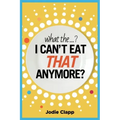 What the...? I Can't Eat THAT Anymore?: Discovering A Life Without Gluten And That A Simple Diet Switch Is Not What It Seems