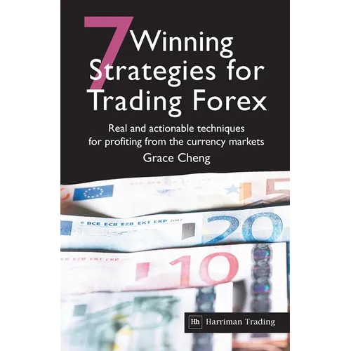7 Winning Strategies for Trading Forex: Real and Actionable Techniques for Profiting from the Currency Markets