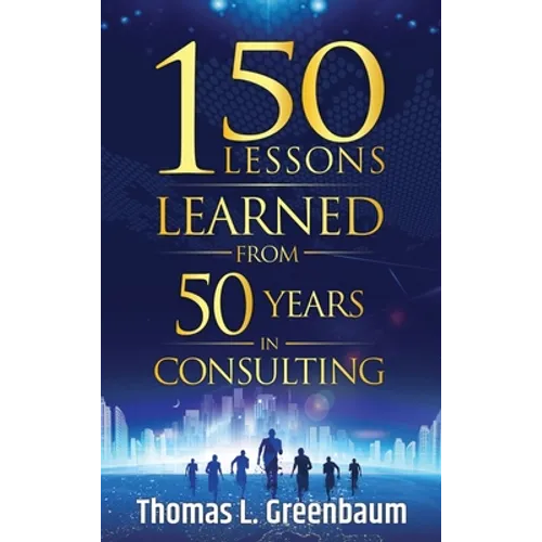 150 Lessons Learned from 50 Years in Consulting