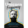The Unicorn Frequency: Unleash the Magic of More Money, More Freedom and More Fun