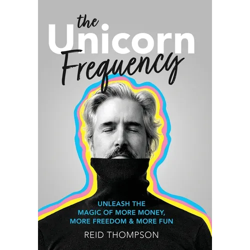 The Unicorn Frequency: Unleash the Magic of More Money, More Freedom and More Fun