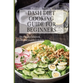 Dash Diet Cooking Guide for Beginners: The Perfect Cookbook for a Fit and Healthy Lifestyle