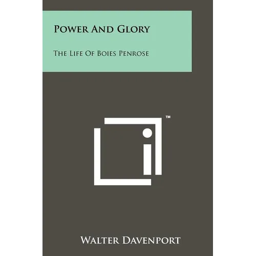 Power And Glory: The Life Of Boies Penrose