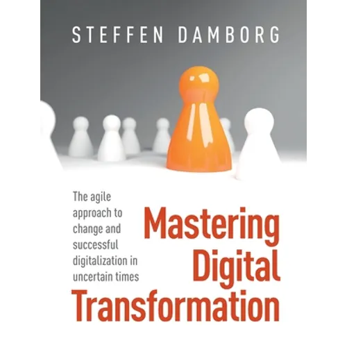 Mastering Digital Transformation: The agile approach to change and successful digitalization in uncertain times