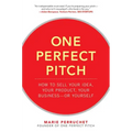 One Perfect Pitch: How to Sell Your Idea, Your Product, Your Business -Or Yourself