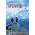 How to Live a Life of Adventure: The Art of Exploring the World