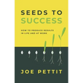 Seeds to Success: How to Produce Better Results in Life and at Work