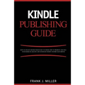 Kindle Publishing Guide - How To Create eBooks From Start To Finish, How To Promote And Sell Your Book On Amazon And Generate Passive Income Each Mont