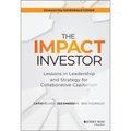 The Impact Investor: Lessons in Leadership and Strategy for Collaborative Capitalism