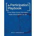 The Participation Playbook: Three Ways Smart Managers Make Work Better for All