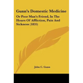 Gunn's Domestic Medicine: Or Poor Man's Friend, In The Hours Of Affliction, Pain And Sickness (1835)