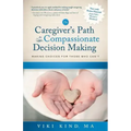 The Caregiver's Path to Compassionate Decision Making: Making Choices for Those Who Can't