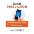 Email Persuasion: Captivate and Engage Your Audience, Build Authority and Generate More Sales With Email Marketing