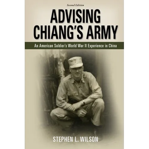 Advising Chiang's Army: An American Soldier's World War II Experience in China