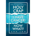 Holy Crap I Have Cancer! Now What?: What To Expect When You Weren't Expecting